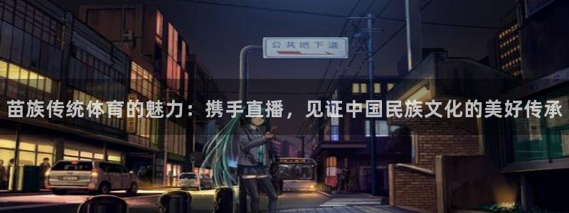 苗族传统体育的魅力：携手直播，见证中国民族文化的美好传承