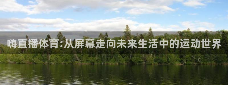 嗨直播体育:从屏幕走向未来生活中的运动世界